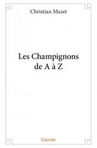 Couverture du livre « Les champignons de A à Z » de Christian Mazet aux éditions Edilivre