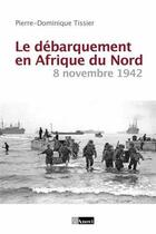Couverture du livre « Le débarquement en Afrique du Nord ; 8 novembre 1942 » de Pierre-Dominique Tissier aux éditions L'a Part Buissonniere