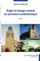 Couverture du livre « Eriger le Kongo central en province ecclésiastique » de Adrien Diakiodi aux éditions Les Impliques