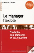 Couverture du livre « Le manager flexible ; outils et méthodes pour s'adapter aux personnes et aux situations » de Dominique Chalvin aux éditions Esf