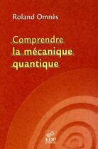 Couverture du livre « Comprendre la mécanique quantique » de Roland Omnes aux éditions Edp Sciences