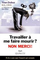 Couverture du livre « Travailler à me faire mourir ? non merci ! » de Yvan Dubuc aux éditions Quebecor