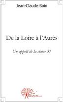 Couverture du livre « De la Loire à l'Aurès ; un appelé de la classe 57 » de Jean-Claude Boin aux éditions Edilivre