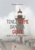 Couverture du livre « Tenez ferme dans la grâce ; étude sur la 1re épître de Pierre » de Richard Morris aux éditions La Maison De La Bible