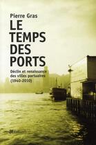 Couverture du livre « Le temps des ports ; déclin et renaissance des villes portuaires (1940-2010) » de Pierre Gras aux éditions Tallandier