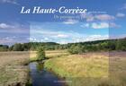 Couverture du livre « La Haute-Corrèze ; une belle inconnue ; de paysages en patrimoine » de Jean-Claude Sangoi et Josselin Mathiaud aux éditions Les Ardents Editeurs