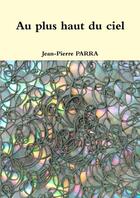 Couverture du livre « Au plus haut du ciel » de Jean-Pierre Parra aux éditions Lulu
