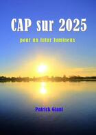 Couverture du livre « Cap sur 2025 pour un futur lumineux » de Patrick Giani aux éditions Jupitair