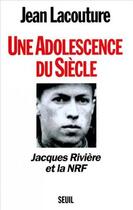 Couverture du livre « Une adolescence du siècle ; Jacques Rivière et la NRF » de Jean Lacouture aux éditions Seuil