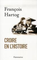 Couverture du livre « Croire en l'histoire ; essai sur le concept moderne d'histoire » de François Hartog aux éditions Flammarion