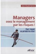 Couverture du livre « Managers, osez le management par les risques ! ; pour réussir en période de crise ! » de Jean-Claude Serres aux éditions Afnor