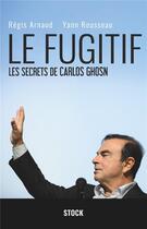 Couverture du livre « Le fugitif ; les secrets de Carlos Ghosn » de Regis Arnaud et Yann Rousseau aux éditions Stock