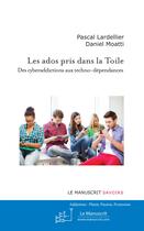 Couverture du livre « Les ados pris dans la toile ; des cyberaddictions aux techno-dépendances » de Pascal Lardellier et Daniel Moatti aux éditions Le Manuscrit