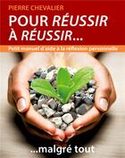 Couverture du livre « Pour réussir à réussir... malgré tout : petit manuel d'aide à la réflexion personnelle » de Pierre Chevalier aux éditions Books On Demand