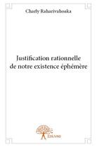 Couverture du livre « Justification rationnelle de notre existence éphémère » de Charly Raharivahoaka aux éditions Edilivre