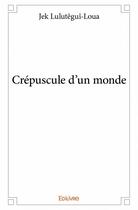 Couverture du livre « Crépuscule d'un monde » de Jek Lulutegui-Loua aux éditions Edilivre