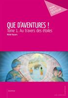 Couverture du livre « Que d'aventures ! Tome 1 ; au travers des étoiles » de Michel Keysers aux éditions Mon Petit Editeur