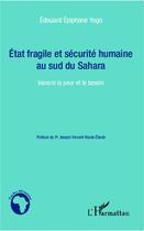 Couverture du livre « État fragile et sécurité humaine au sud du Sahara ; vaincre la peur et le besoin » de Edouard Epiphane Yogo aux éditions L'harmattan