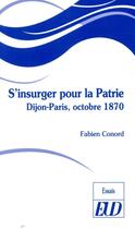 Couverture du livre « S'insurger pour la patrie ; Dijon-Paris, octobre 1870 » de Fabien Conord aux éditions Pu De Dijon