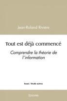 Couverture du livre « Tout est deja commence - comprendre la theorie de l information » de Jean-Roland Riviere aux éditions Edilivre