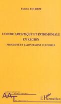 Couverture du livre « L'offre artistique et patrimoniale en region - proximite et rayonnement culturels » de Fabrice Thuriot aux éditions L'harmattan