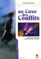 Couverture du livre « Au coeur des conflits ; comment gérer efficacement les conflits relationnels en entreprise » de Francis Zentz aux éditions Bastberg