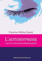 Couverture du livre « L'autohypnose, l'art de s'influencer bénéfiquement » de Francine Helene Samak aux éditions Abc Opportunite Editions