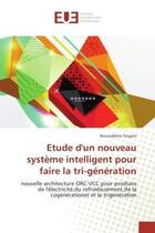 Couverture du livre « Etude d'un nouveau systeme intelligent pour faire la tri-generation : Nouvelle architecture ORC-VCC pour produire de l'electricite,du refroidissement,de la cogenerationet » de Noureddine Toujeni aux éditions Editions Universitaires Europeennes