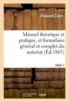 Couverture du livre « Manuel theorique et pratique, et formulaire general et complet du notariat tome 1 » de Edouard Clerc aux éditions Hachette Bnf