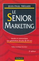 Couverture du livre « Le Senior Marketing ; Vendre Et Communiquer Aux Generations De Plus De 50 Ans ; 3e Edition » de Jean-Paul Treguer aux éditions Dunod