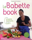 Couverture du livre « Le Babette book ; ces produits exotiques, j'en fais quoi ? » de Rozieres Babette aux éditions Albin Michel