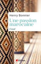 Couverture du livre « Une passion marocaine ; essai » de Henri Bonnier aux éditions Editions Du Rocher