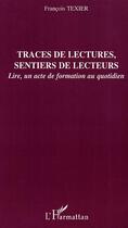 Couverture du livre « Traces de lectures, sentiers de lecteurs ; lire, un acte de formation au quotidien » de Francois Texier aux éditions Editions L'harmattan