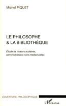 Couverture du livre « Le philosophe & la bibliothèque ; étude de moeurs scolaires, administratives voire intellectuelles » de Michel Piquet aux éditions Editions L'harmattan