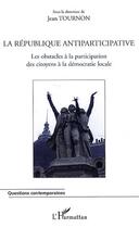 Couverture du livre « La république antiparticipative ; les obstacles a la participation des citoyens à la démocratie locale » de Jean Tournon aux éditions Editions L'harmattan