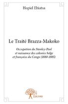 Couverture du livre « Le traite brazza makoko - occupation du stanley-pool et naissance des colonies belges et francaises » de Hopiel Ebiatsa aux éditions Edilivre