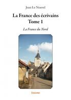 Couverture du livre « La France des écrivains t.1 ; la France du Nord » de Jean Le Nouvel aux éditions Edilivre