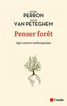 Couverture du livre « Penser forêt : agir contre l'anthropocène » de Daniel Perron et Gilles Van Peteghem aux éditions Editions De L'aube