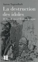 Couverture du livre « La destruction des idoles : d'Abraham à l'Etat islamique » de Aaron Tugendhaft aux éditions Labor Et Fides