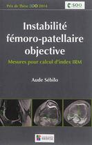 Couverture du livre « Instabilité fémoro-patellaire objective ; mesure pour calcul d'index IRM » de Aude Sebilo aux éditions Sauramps Medical