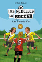 Couverture du livre « Les rebelles du soccer v 03 les ballons d'or » de Paul Roux aux éditions Bayard Canada Livres