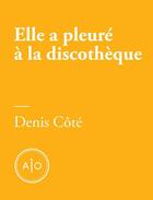 Couverture du livre « Elle a pleuré à la discothèque » de Denis Cote aux éditions Atelier 10