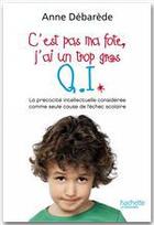 Couverture du livre « C'est pas ma fote ; j'ai un trop gros Q.I. ; la précocité intellectuelle considérée comme seule cause de l'échec scolaire » de Anne Debarede aux éditions Hachette Litteratures