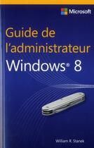 Couverture du livre « GUIDE DE L'ADMINISTRATEUR : Windows 8 » de William R. Stanek aux éditions Microsoft Press