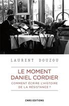 Couverture du livre « Le moment Daniel Cordier : comment écrire l'histoire de la Résistance ? » de Laurent Douzou aux éditions Cnrs