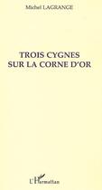 Couverture du livre « TROIS CYGNES SUR LA CORNE D'OR » de Michel Lagrange aux éditions Editions L'harmattan