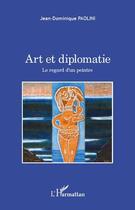 Couverture du livre « Art et diplomatie ; le regard d'un peintre » de Jean-Dominique Paolini aux éditions Editions L'harmattan