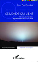 Couverture du livre « Ce monde qui vient ; sciences, matérialisme et posthumanisme au XXIe siècle » de Jean-Paul Baquiast aux éditions Editions L'harmattan