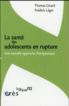 Couverture du livre « La santé des adolescents en rupture ; une nouvelle approche thérapeutique » de Thomas Girard et Frederic Leger aux éditions Eres