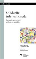 Couverture du livre « Solidarité internationale ; écologie, économie et finance solidaire » de Louis Favreau et Lucie Frechette aux éditions Pu De Quebec